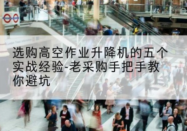 秦都高空作业升降机厂家-选购高空作业升降机的五个实战经验-老采购手把手教你避坑