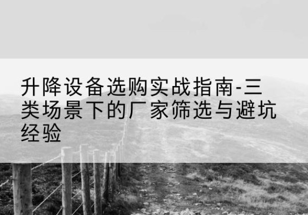秦都移动式升降机厂家推荐-升降设备选购实战指南-三类场景下的厂家筛选与避坑经验