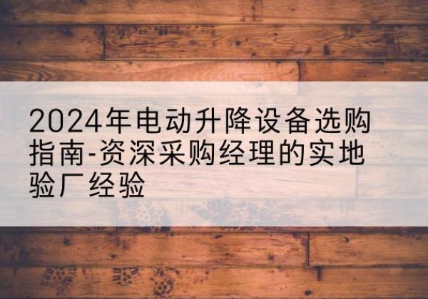 秦都电动剪叉升降平台厂家-2024年电动升降设备选购指南-资深采购经理的实地验厂经验