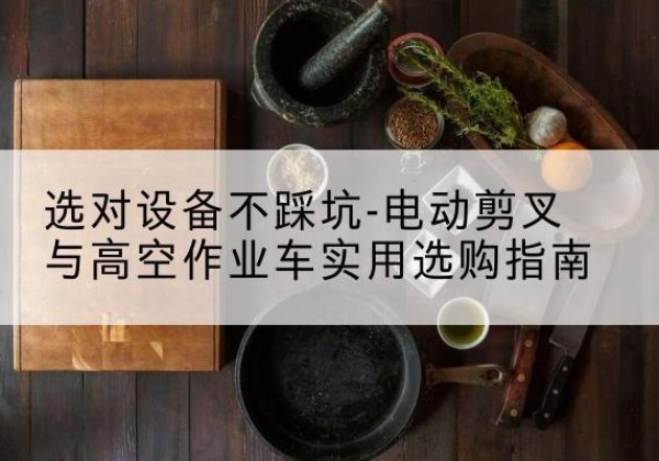 秦都电动剪叉升降平台怎么选-选对设备不踩坑-电动剪叉与高空作业车实用选购指南