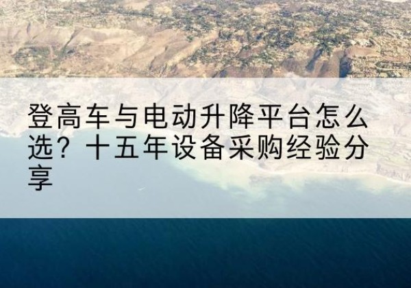 秦都登高车厂家厂家-登高车与电动升降平台怎么选？十五年设备采购经验分享
