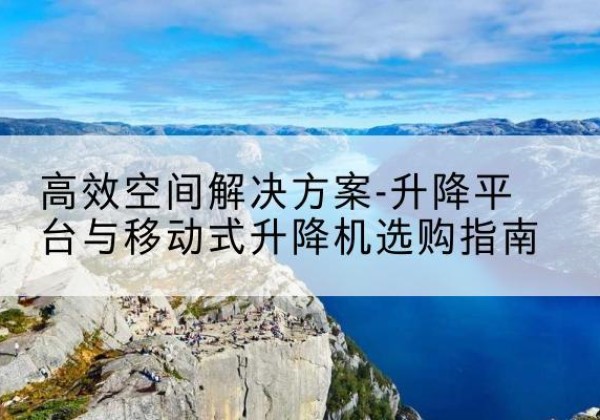 秦都升降平台厂家-*空间解决方案-升降平台与移动式升降机选购指南