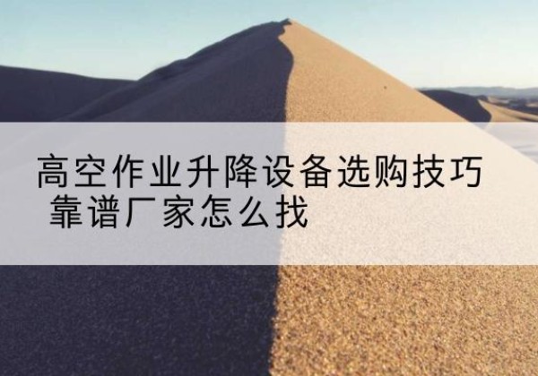 秦都电动升降平台厂家推荐-高空作业升降设备选购技巧 靠谱厂家怎么找